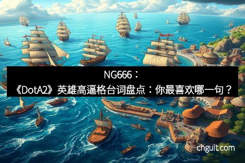 NG666：《DotA2》英雄高逼格台词盘点：你最喜欢哪一句？