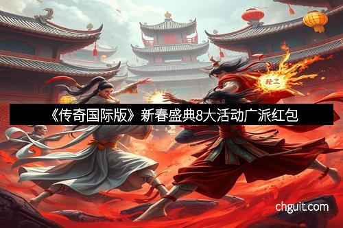 《传奇国际版》新春盛典8大活动广派红包