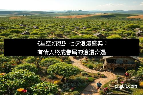 《星空幻想》七夕浪漫盛典：有情人终成眷属的浪漫奇遇
